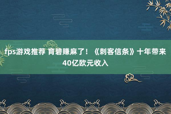 fps游戏推荐 育碧赚麻了！《刺客信条》十年带来40亿欧元收入