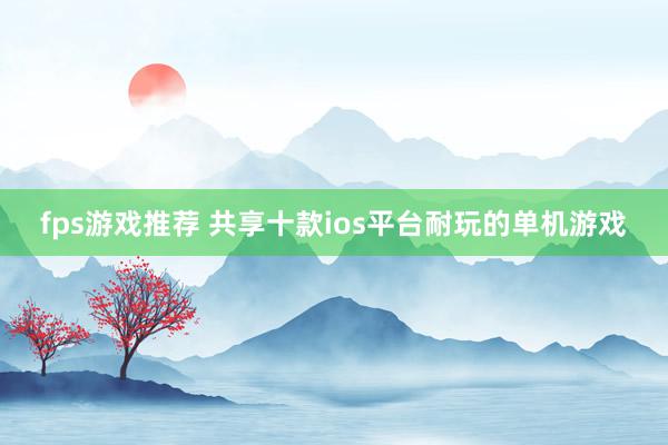 fps游戏推荐 共享十款ios平台耐玩的单机游戏