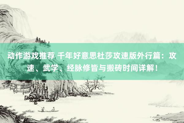 动作游戏推荐 千年好意思杜莎攻速版外行篇：攻速、武学、经脉修皆与搬砖时间详解！