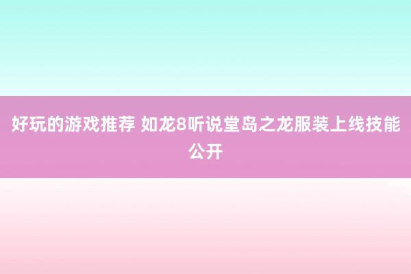 好玩的游戏推荐 如龙8听说堂岛之龙服装上线技能公开