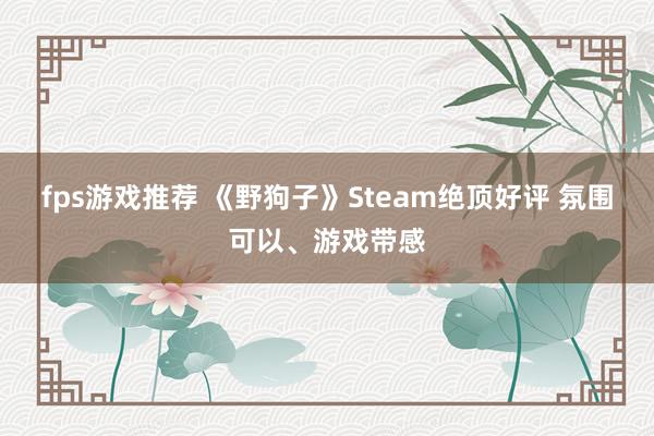 fps游戏推荐 《野狗子》Steam绝顶好评 氛围可以、游戏带感