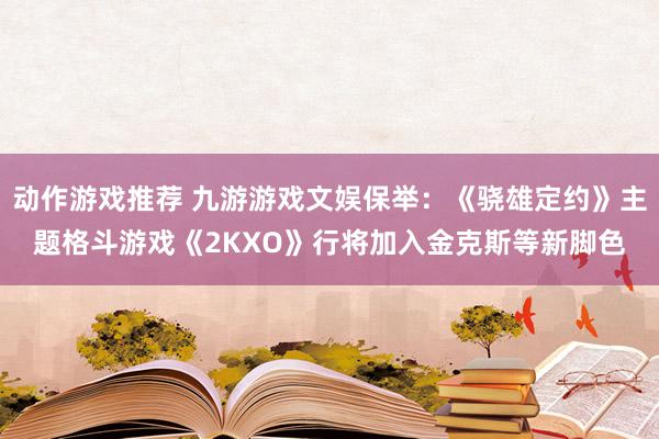 动作游戏推荐 九游游戏文娱保举：《骁雄定约》主题格斗游戏《2KXO》行将加入金克斯等新脚色