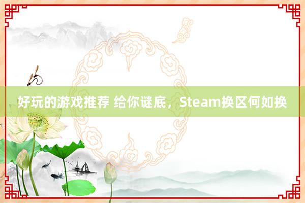 好玩的游戏推荐 给你谜底，Steam换区何如换