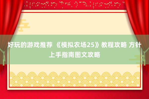 好玩的游戏推荐 《模拟农场25》教程攻略 方针上手指南图文攻略