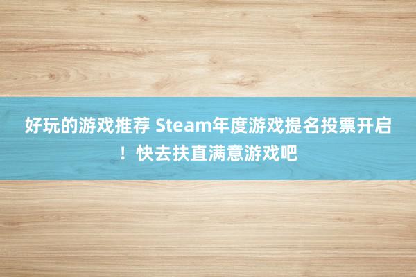 好玩的游戏推荐 Steam年度游戏提名投票开启！快去扶直满意游戏吧