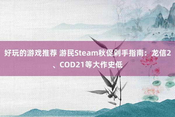 好玩的游戏推荐 游民Steam秋促剁手指南：龙信2、COD21等大作史低