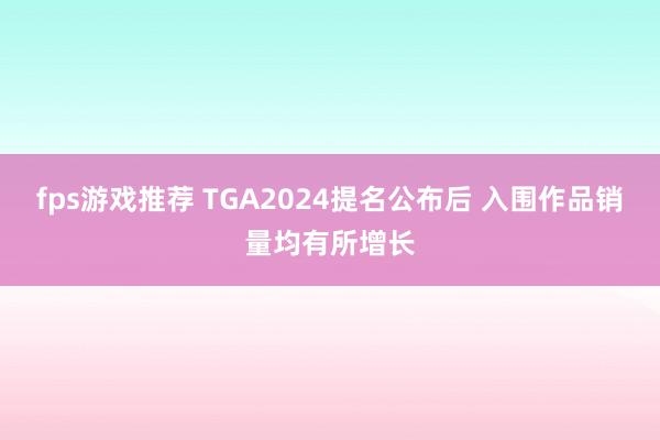 fps游戏推荐 TGA2024提名公布后 入围作品销量均有所增长