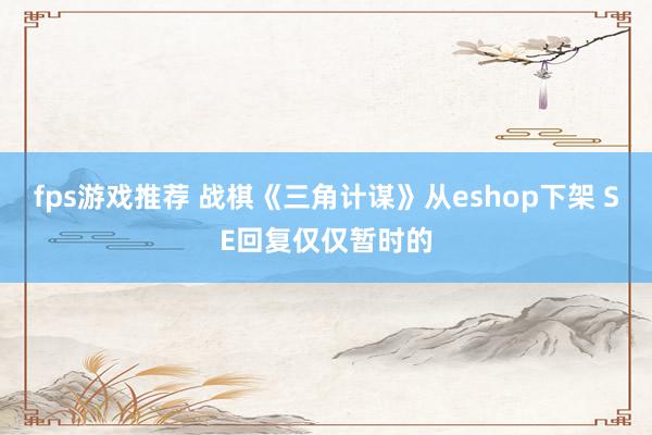 fps游戏推荐 战棋《三角计谋》从eshop下架 SE回复仅仅暂时的