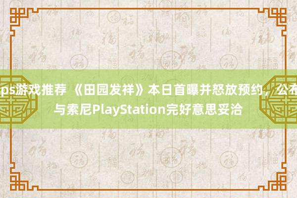 fps游戏推荐 《田园发祥》本日首曝并怒放预约，公布与索尼PlayStation完好意思妥洽