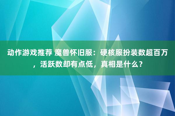 动作游戏推荐 魔兽怀旧服：硬核服扮装数超百万，活跃数却有点低，真相是什么？