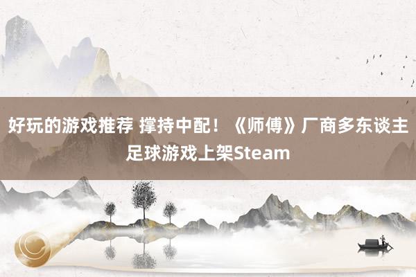 好玩的游戏推荐 撑持中配！《师傅》厂商多东谈主足球游戏上架Steam