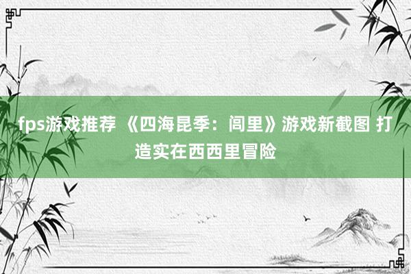 fps游戏推荐 《四海昆季：闾里》游戏新截图 打造实在西西里冒险