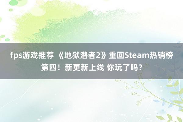 fps游戏推荐 《地狱潜者2》重回Steam热销榜第四！新更新上线 你玩了吗？