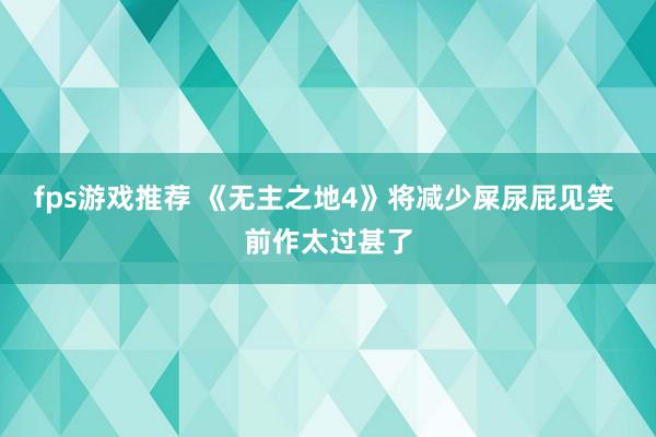 fps游戏推荐 《无主之地4》将减少屎尿屁见笑 前作太过甚了