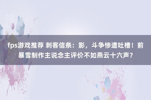 fps游戏推荐 刺客信条：影，斗争惨遭吐槽！前暴雪制作主说念主评价不如燕云十六声？