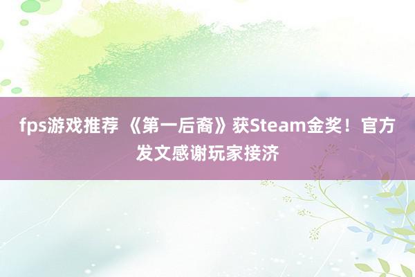 fps游戏推荐 《第一后裔》获Steam金奖！官方发文感谢玩家接济