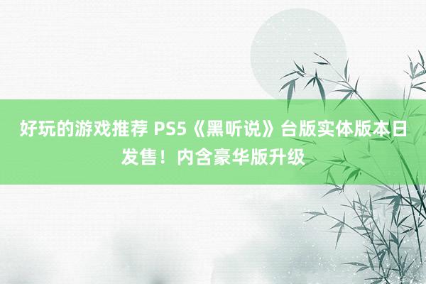 好玩的游戏推荐 PS5《黑听说》台版实体版本日发售！内含豪华版升级