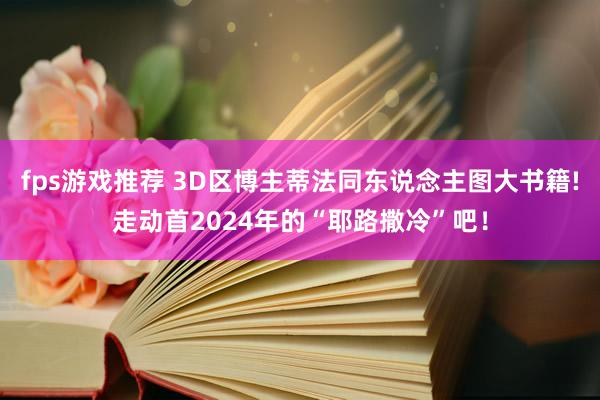 fps游戏推荐 3D区博主蒂法同东说念主图大书籍!走动首2024年的“耶路撒冷”吧！