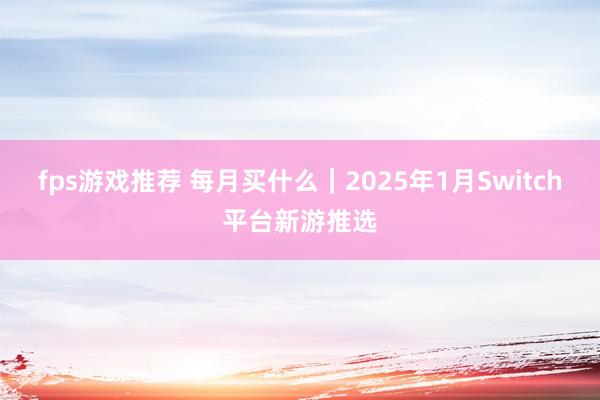 fps游戏推荐 每月买什么｜2025年1月Switch平台新游推选