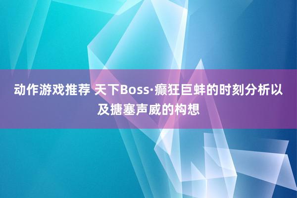 动作游戏推荐 天下Boss·癫狂巨蚌的时刻分析以及搪塞声威的构想