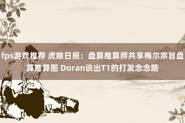 fps游戏推荐 虎娘日报：盘算推算师共享梅尔宗旨盘算推算图 Doran谈出T1的打发念念路