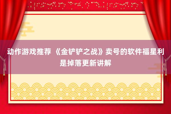 动作游戏推荐 《金铲铲之战》卖号的软件福星利是掉落更新讲解