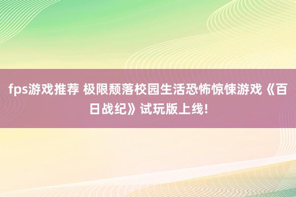 fps游戏推荐 极限颓落校园生活恐怖惊悚游戏《百日战纪》试玩版上线!