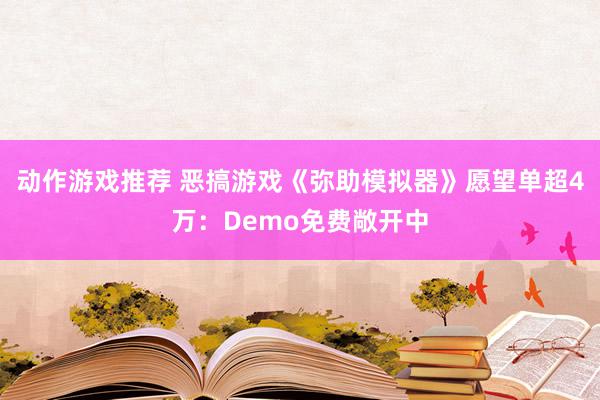 动作游戏推荐 恶搞游戏《弥助模拟器》愿望单超4万：Demo免费敞开中